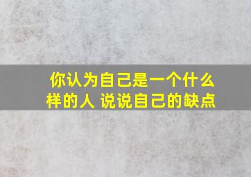 你认为自己是一个什么样的人 说说自己的缺点